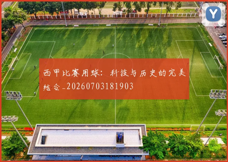 西甲比赛用球：科技与历史的完美结合_20260703181903