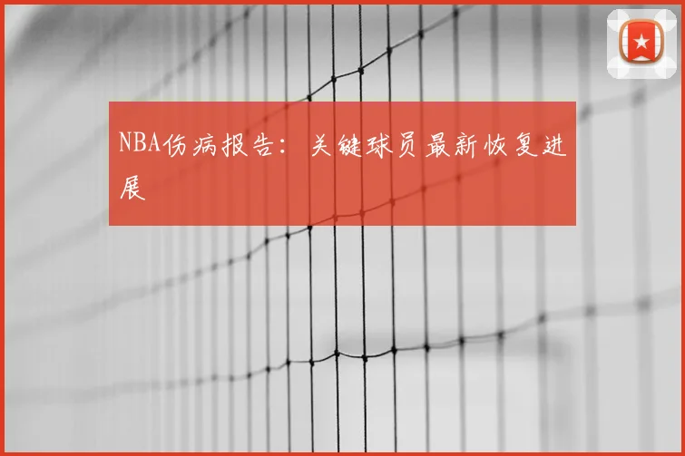 NBA伤病报告:关键球员最新恢复进展