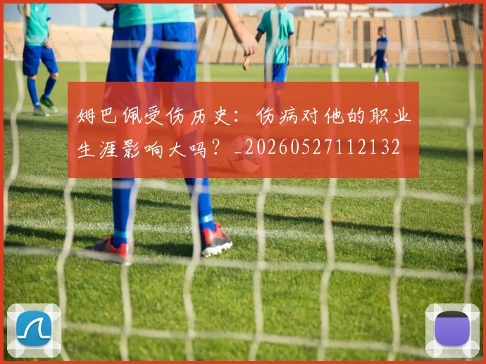姆巴佩受伤历史：伤病对他的职业生涯影响大吗？_20260527112132