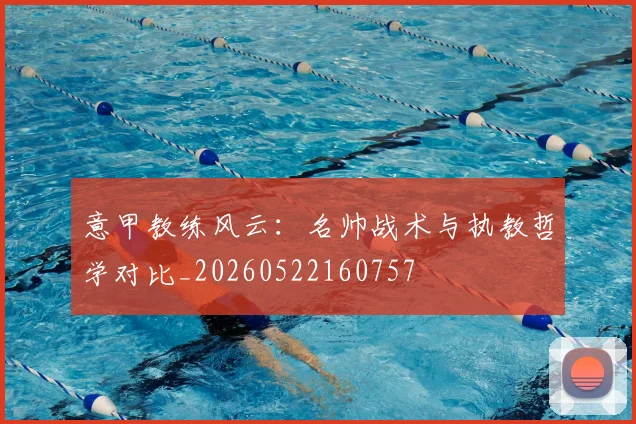 意甲教练风云：名帅战术与执教哲学对比_20260522160757