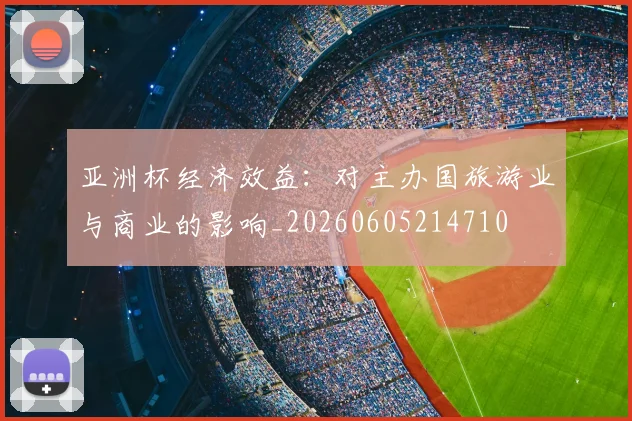 亚洲杯经济效益:对主办国旅游业与商业的影响_20260605214710