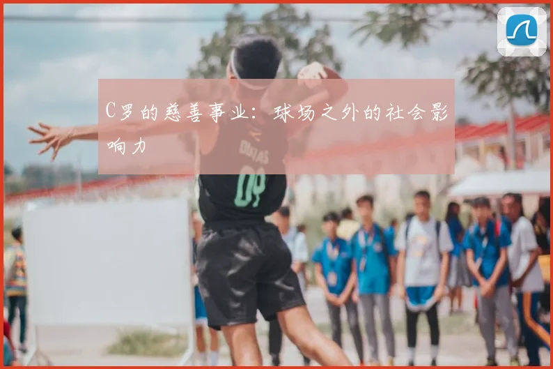 C罗的慈善事业：球场之外的社会影响力