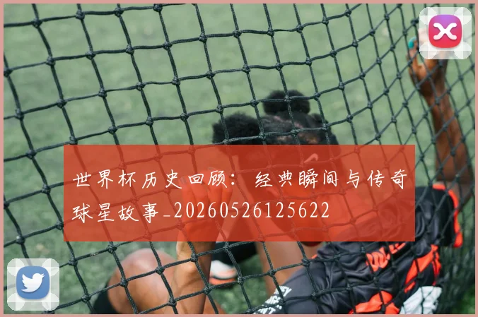 世界杯历史回顾：经典瞬间与传奇球星故事_20260526125622