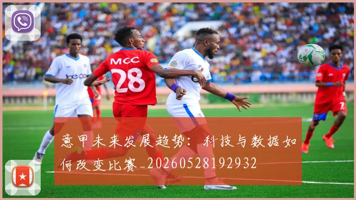 意甲未来发展趋势：科技与数据如何改变比赛_20260528192932