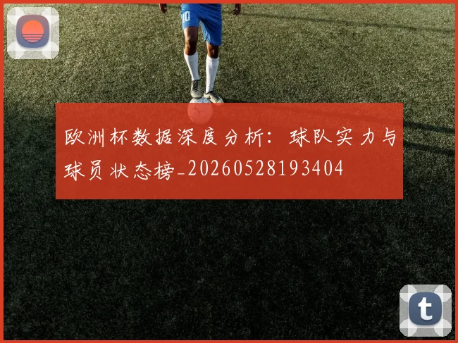 欧洲杯数据深度分析:球队实力与球员状态榜_20260528193404