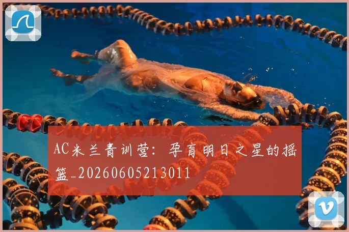 AC米兰青训营：孕育明日之星的摇篮_20260605213011