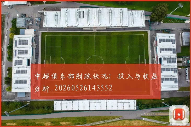 中超俱乐部财政状况：投入与收益分析_20260526143552