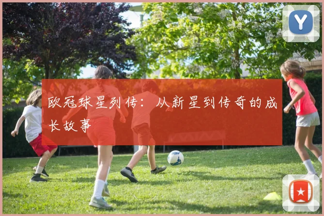欧冠球星列传：从新星到传奇的成长故事