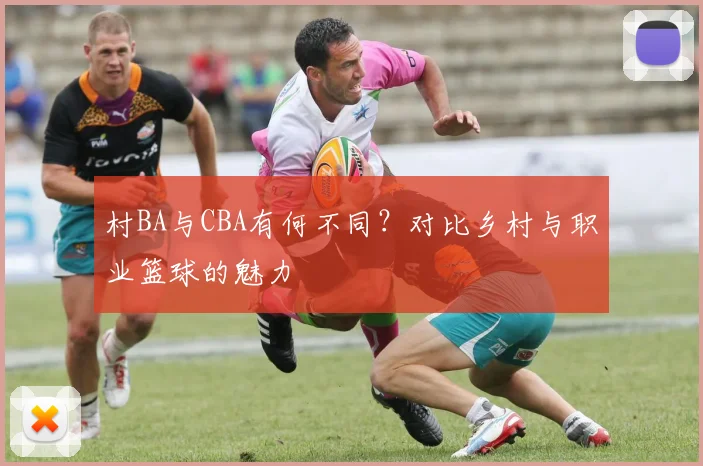 村BA与CBA有何不同？对比乡村与职业篮球的魅力