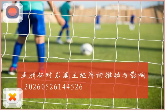 亚洲杯对东道主经济的推动与影响_20260526144526