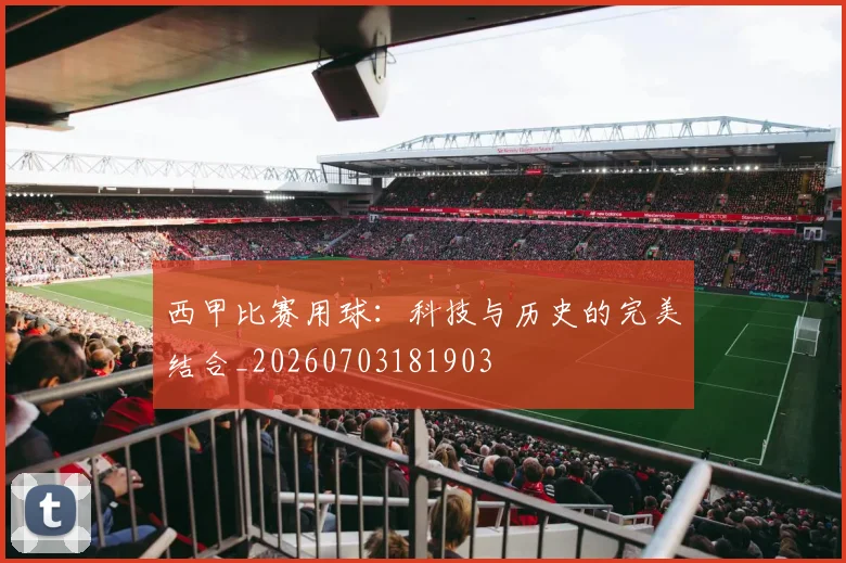 西甲比赛用球:科技与历史的完美结合_20260703181903