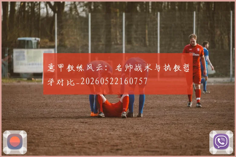 意甲教练风云：名帅战术与执教哲学对比_20260522160757