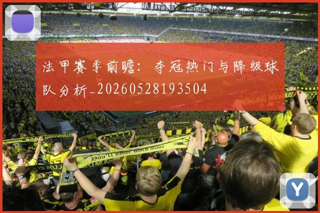 法甲赛季前瞻:夺冠热门与降级球队分析_20260528193504
