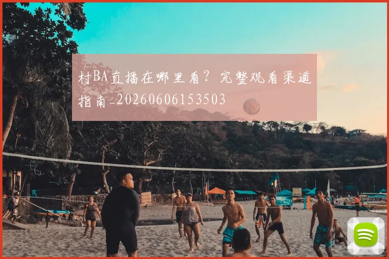 村BA直播在哪里看？完整观看渠道指南_20260606153503