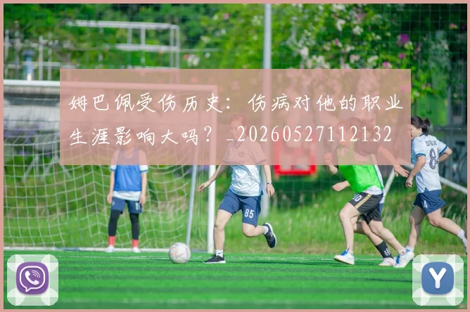 姆巴佩受伤历史:伤病对他的职业生涯影响大吗?_20260527112132