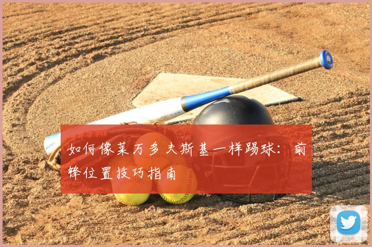 如何像莱万多夫斯基一样踢球:前锋位置技巧指南