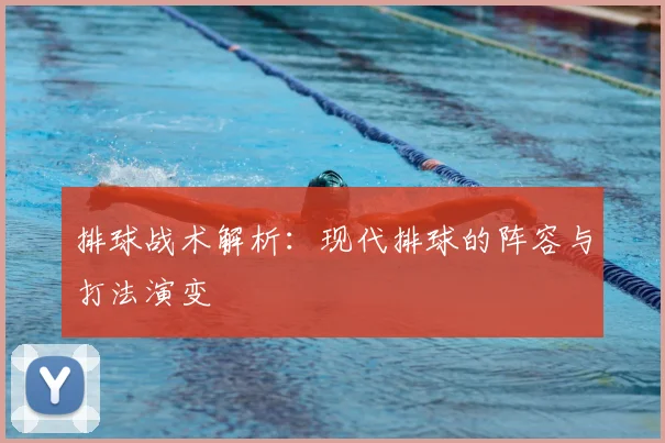 排球战术解析:现代排球的阵容与打法演变