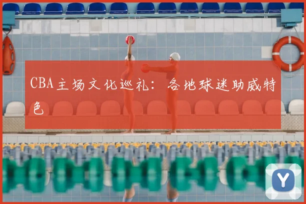 CBA主场文化巡礼：各地球迷助威特色