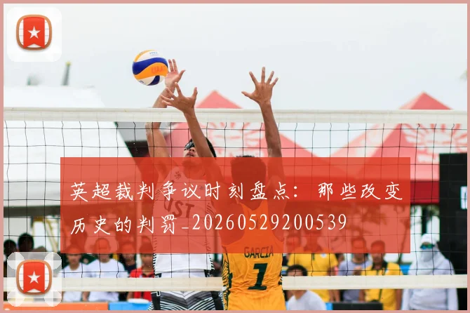 英超裁判争议时刻盘点:那些改变历史的判罚_20260529200539
