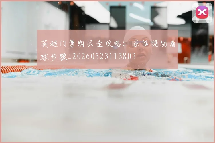 英超门票购买全攻略：亲临现场看球步骤_20260523113803