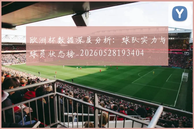 欧洲杯数据深度分析：球队实力与球员状态榜_20260528193404