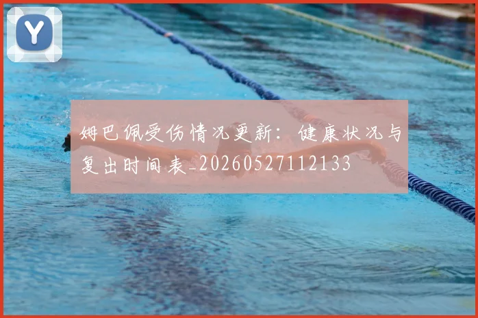 姆巴佩受伤情况更新:健康状况与复出时间表_20260527112133