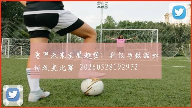 意甲未来发展趋势:科技与数据如何改变比赛_20260528192932