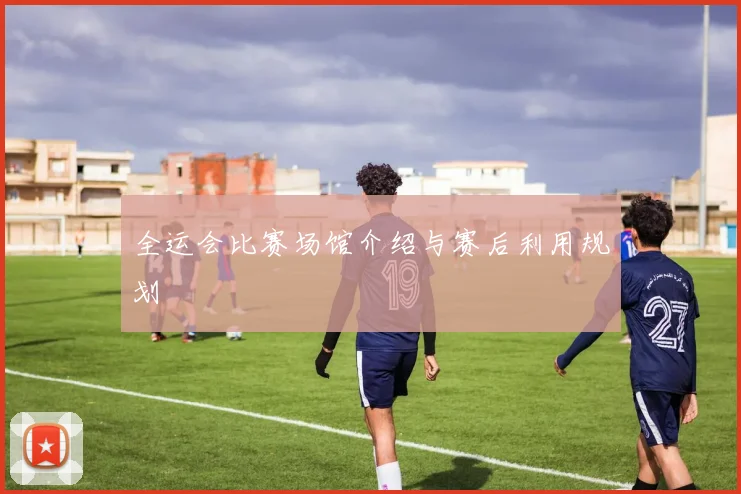 全运会比赛场馆介绍与赛后利用规划
