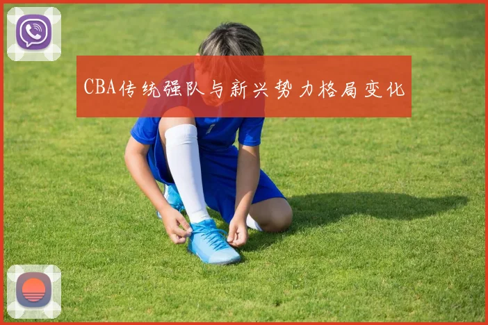 CBA传统强队与新兴势力格局变化