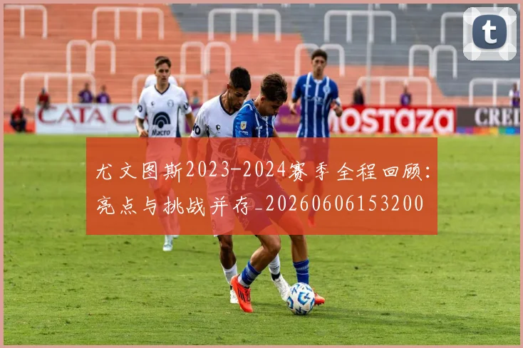 尤文图斯2023-2024赛季全程回顾:亮点与挑战并存_20260606153200