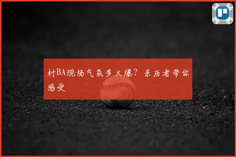 村BA现场气氛多火爆?亲历者带你感受