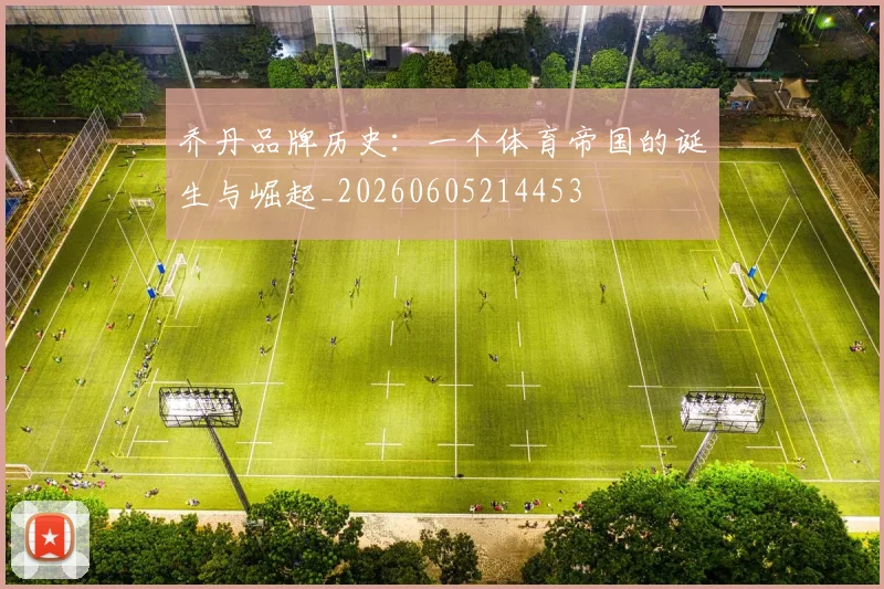 乔丹品牌历史：一个体育帝国的诞生与崛起_20260605214453