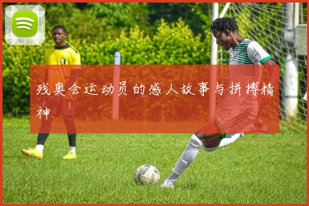 残奥会运动员的感人故事与拼搏精神