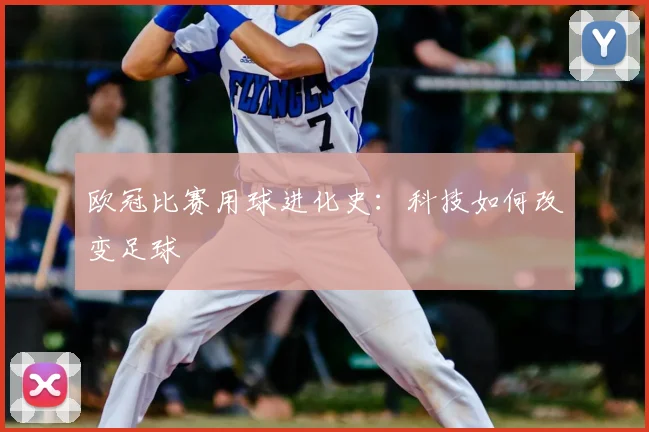 欧冠比赛用球进化史：科技如何改变足球
