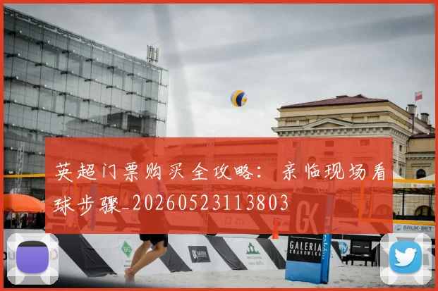 英超门票购买全攻略:亲临现场看球步骤_20260523113803